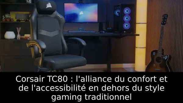 Corsair TC80 : l'alliance du confort et de l'accessibilité en dehors du style gaming traditionnel