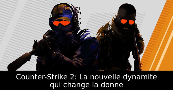 Counter-Strike 2: La nouvelle dynamite qui change la donne