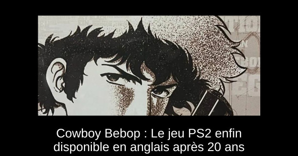 Cowboy Bebop : Le jeu PS2 enfin disponible en anglais après 20 ans