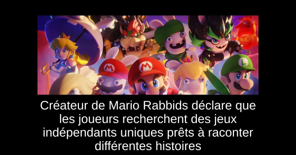 Créateur de Mario + Rabbids déclare que les joueurs recherchent des jeux indépendants uniques prêts à raconter différentes histoires