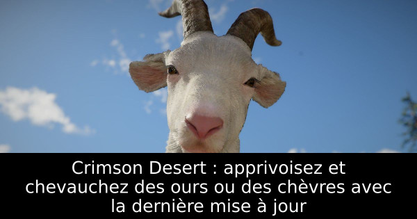 Crimson Desert : apprivoisez et chevauchez des ours ou des chèvres avec la dernière mise à jour