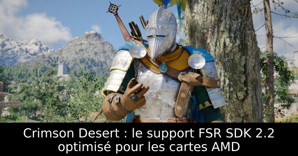 Crimson Desert : le support FSR SDK 2.2 optimisé pour les cartes AMD