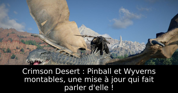 Crimson Desert : Pinball et Wyverns montables, une mise à jour qui fait parler d'elle !