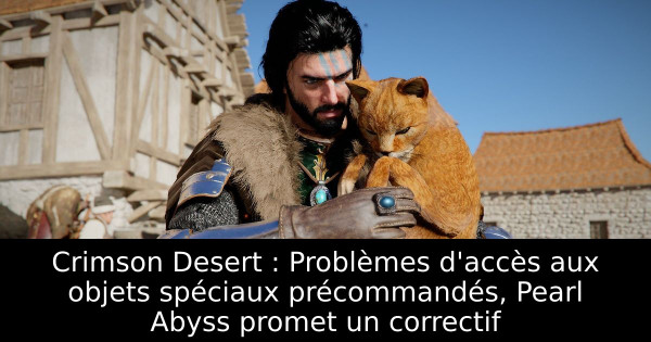 Crimson Desert : Problèmes d'accès aux objets spéciaux précommandés, Pearl Abyss promet un correctif