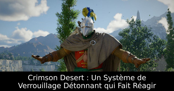 Crimson Desert : Un Système de Verrouillage Détonnant qui Fait Réagir