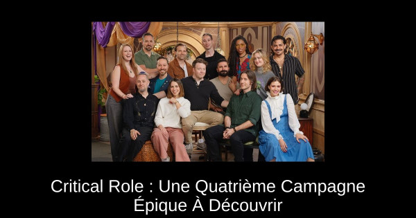 Critical Role : Une Quatrième Campagne Épique À Découvrir