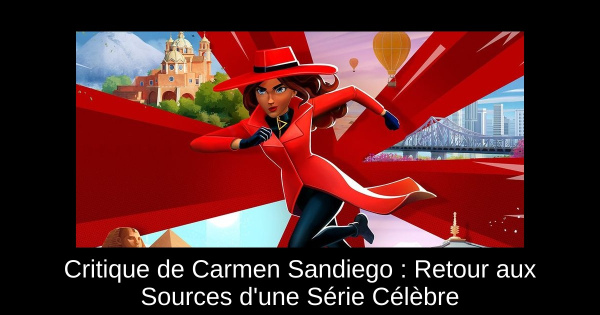 Critique de Carmen Sandiego : Retour aux Sources d'une Série Célèbre