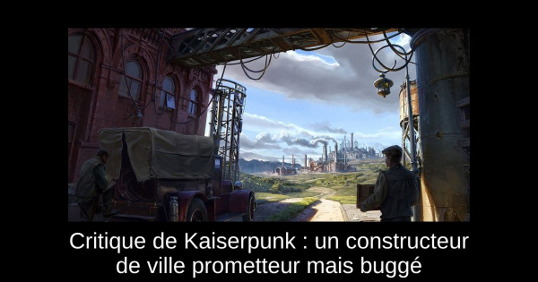 Critique de Kaiserpunk : un constructeur de ville prometteur mais buggé