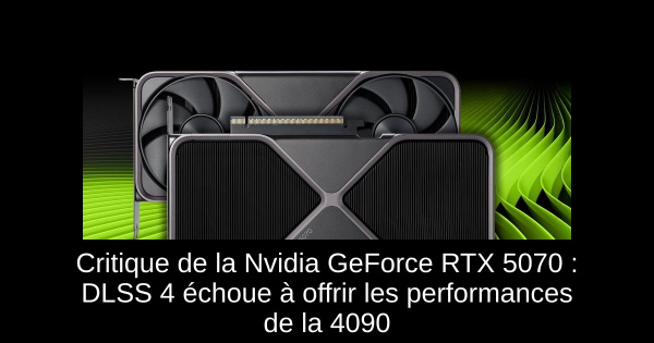 Critique de la Nvidia GeForce RTX 5070 : DLSS 4 échoue à offrir les performances de la 4090