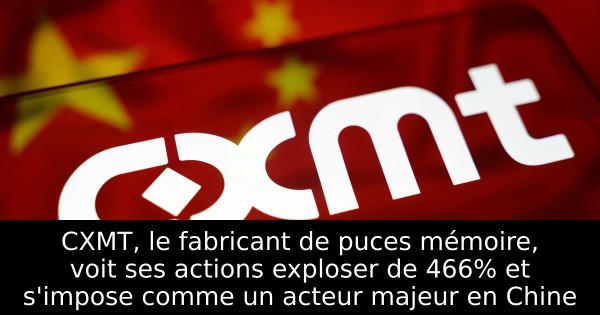 CXMT, le fabricant de puces mémoire, voit ses actions exploser de 466% et s'impose comme un acteur majeur en Chine