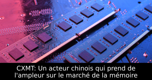 CXMT: Un acteur chinois qui prend de l'ampleur sur le marché de la mémoire