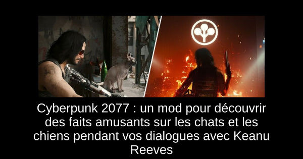 Cyberpunk 2077 : un mod pour découvrir des faits amusants sur les chats et les chiens pendant vos dialogues avec Keanu Reeves
