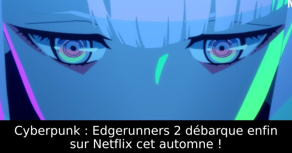 Cyberpunk : Edgerunners 2 débarque enfin sur Netflix cet automne !