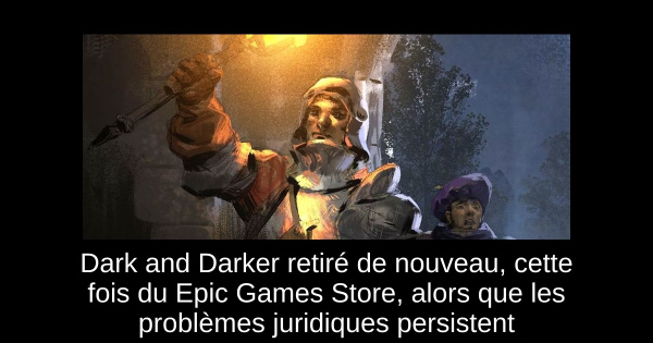 Dark and Darker retiré de nouveau, cette fois du Epic Games Store, alors que les problèmes juridiques persistent