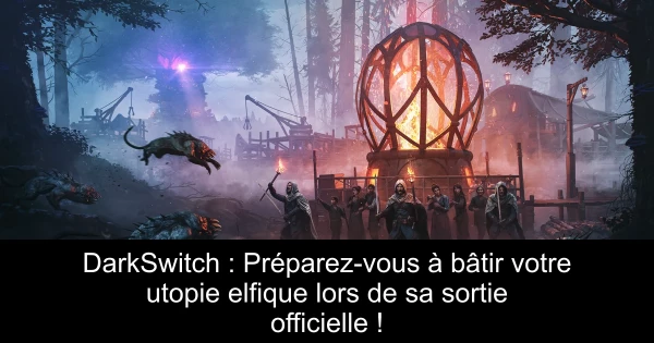 DarkSwitch : Préparez-vous à bâtir votre utopie elfique lors de sa sortie officielle !