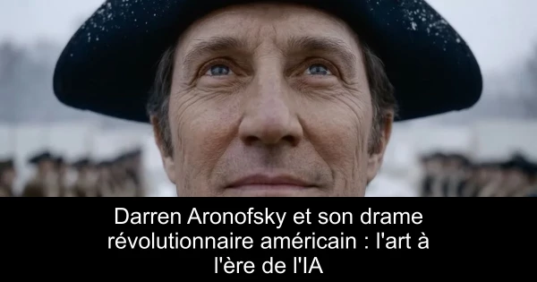 Darren Aronofsky et son drame révolutionnaire américain : l'art à l'ère de l'IA