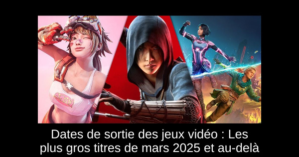 Dates de sortie des jeux vidéo : Les plus gros titres de mars 2025 et au-delà