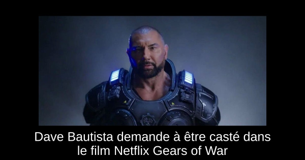 Dave Bautista demande à être casté dans le film Netflix Gears of War
