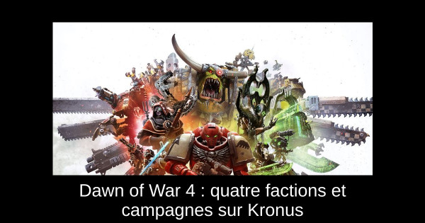 Dawn of War 4 : quatre factions et campagnes sur Kronus