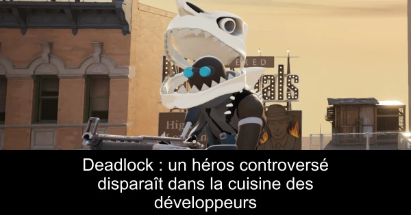 Deadlock : un héros controversé disparaît dans la cuisine des développeurs
