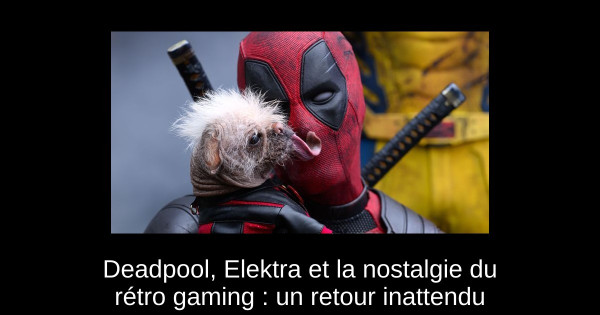 Deadpool, Elektra et la nostalgie du rétro gaming : un retour inattendu