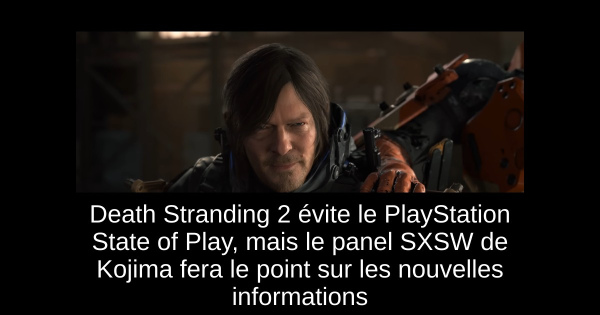 Death Stranding 2 évite le PlayStation State of Play, mais le panel SXSW de Kojima fera le point sur les nouvelles informations