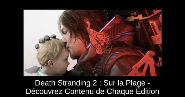 Death Stranding 2 : Sur la Plage - Découvrez Contenu de Chaque Édition