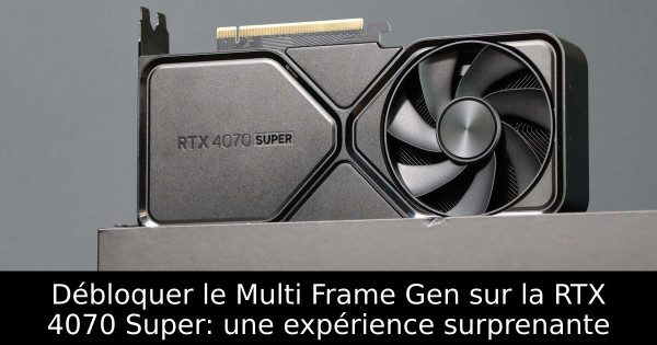 Débloquer le Multi Frame Gen sur la RTX 4070 Super: une expérience surprenante
