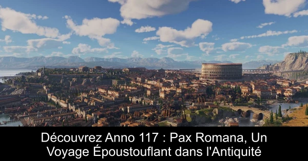 Découvrez Anno 117 : Pax Romana, Un Voyage Époustouflant dans l'Antiquité