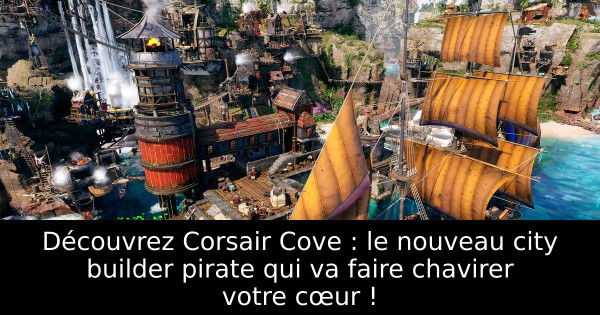 Découvrez Corsair Cove : le nouveau city builder pirate qui va faire chavirer votre cœur !
