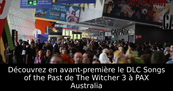 Découvrez en avant-première le DLC Songs of the Past de The Witcher 3 à PAX Australia