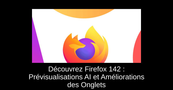 Découvrez Firefox 142 : Prévisualisations AI et Améliorations des Onglets