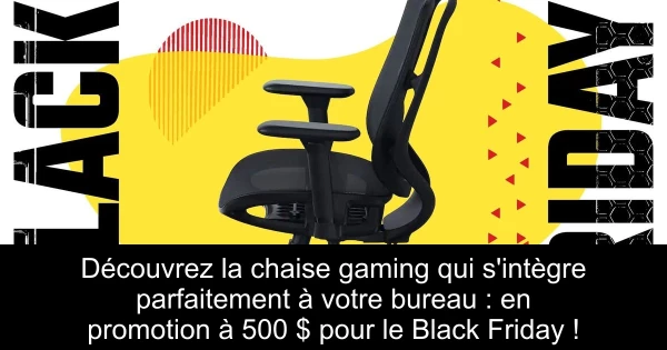 Découvrez la chaise gaming qui s'intègre parfaitement à votre bureau : en promotion à 500 $ pour le Black Friday !