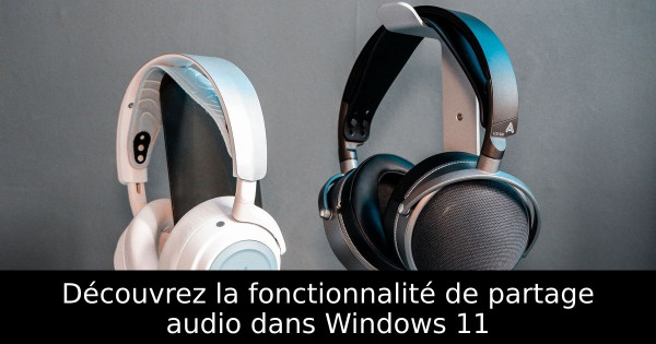 Découvrez la fonctionnalité de partage audio dans Windows 11