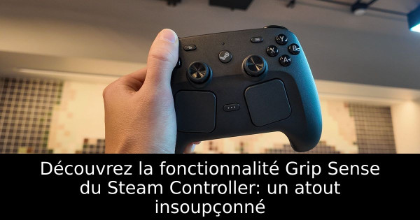 Découvrez la fonctionnalité Grip Sense du Steam Controller: un atout insoupçonné