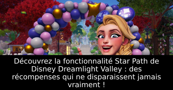 Découvrez la fonctionnalité Star Path de Disney Dreamlight Valley : des récompenses qui ne disparaissent jamais vraiment !