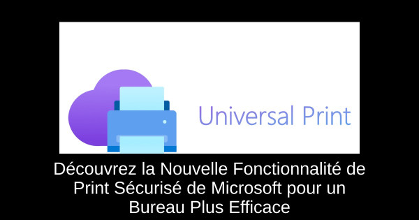 Découvrez la Nouvelle Fonctionnalité de Print Sécurisé de Microsoft pour un Bureau Plus Efficace