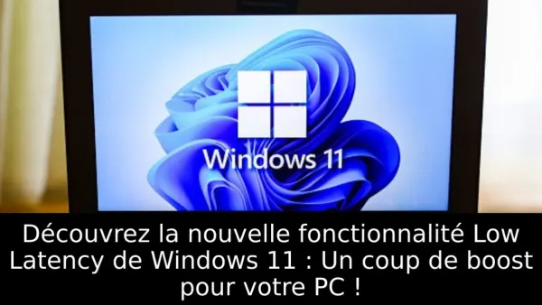 Découvrez la nouvelle fonctionnalité Low Latency de Windows 11 : Un coup de boost pour votre PC !