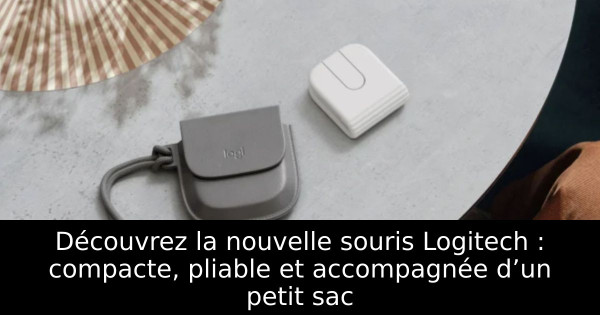 Découvrez la nouvelle souris Logitech : compacte, pliable et accompagnée d’un petit sac
