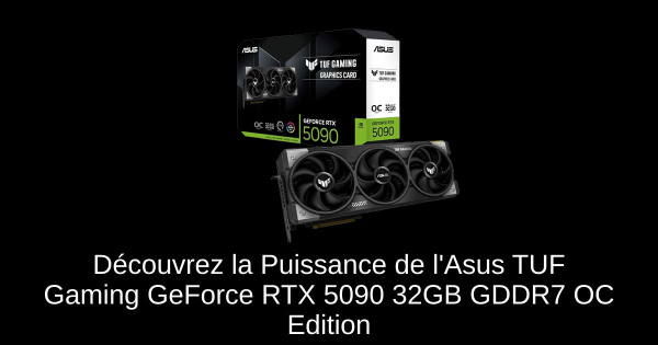 Découvrez la Puissance de l'Asus TUF Gaming GeForce RTX 5090 32GB GDDR7 OC Edition