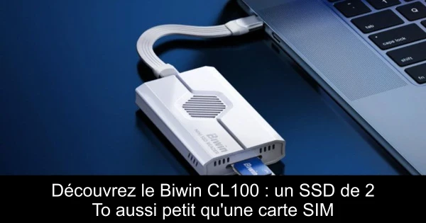 Découvrez le Biwin CL100 : un SSD de 2 To aussi petit qu'une carte SIM