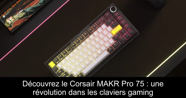 Découvrez le Corsair MAKR Pro 75 : une révolution dans les claviers gaming