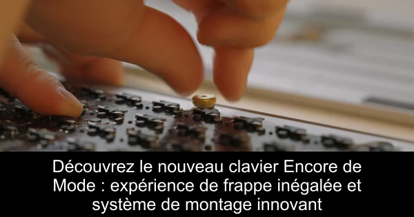 Découvrez le nouveau clavier Encore de Mode : expérience de frappe inégalée et système de montage innovant