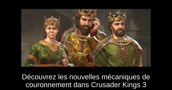 Découvrez les nouvelles mécaniques de couronnement dans Crusader Kings 3