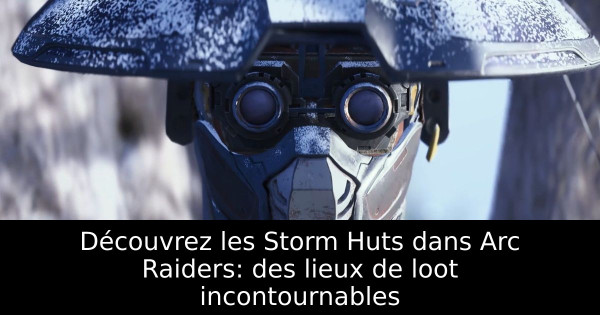 Découvrez les Storm Huts dans Arc Raiders: des lieux de loot incontournables