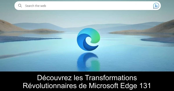 Découvrez les Transformations Révolutionnaires de Microsoft Edge 131