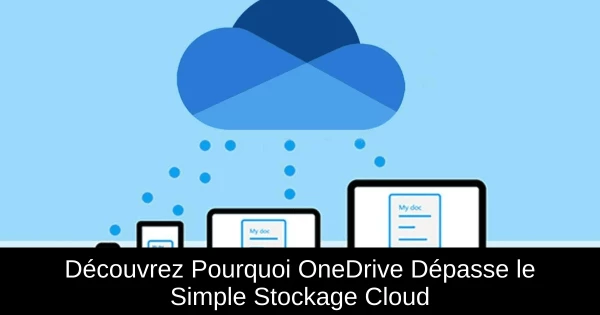 Découvrez Pourquoi OneDrive Dépasse le Simple Stockage Cloud