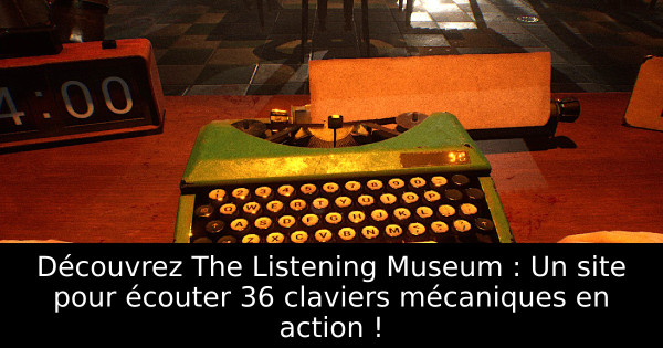 Découvrez The Listening Museum : Un site pour écouter 36 claviers mécaniques en action !
