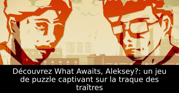 Découvrez What Awaits, Aleksey?: un jeu de puzzle captivant sur la traque des traîtres