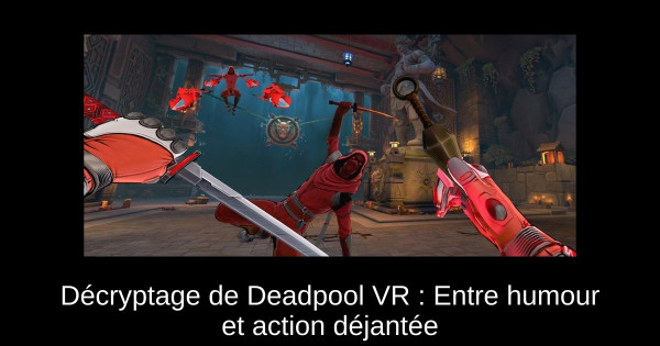 Décryptage de Deadpool VR : Entre humour et action déjantée